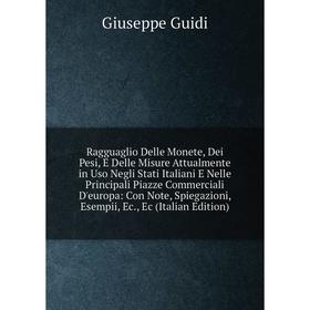 

Книга Ragguaglio Delle Monete, Dei Pesi, E Delle Misure Attualmente in Uso Negli Stati Italiani E Nelle Principali Piazze Commerciali D'europa: Con No