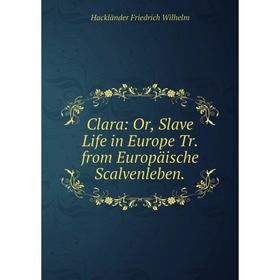 

Книга Clara: Or, Slave Life in Europe Tr. from Europäische Scalvenleben