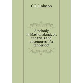 

Книга A nobody in Mashonaland; or, the trials and adventures of a tenderfoot