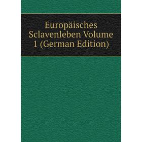 

Книга Europäisches Sclavenleben Volume 1 (German Edition)