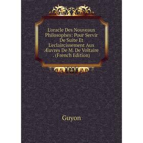 

Книга L'oracle Des Nouveaux Philosophes: Pour Servir De Suite Et L'eclaircissement Aux Æuvres De M De Voltaire