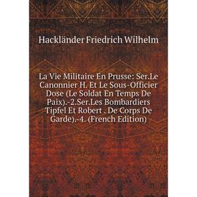 

Книга La Vie Militaire En Prusse: SerLe Canonnier H Et Le Sous-Officier Dose (Le Soldat En Temps De Paix) -2SerLes Bombardiers Tipfel Et Robert De Cor