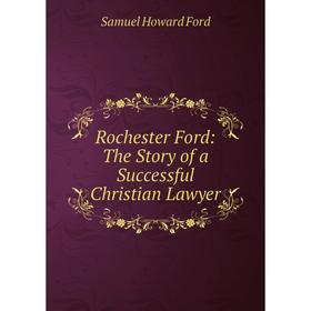 

Книга Rochester Ford: The Story of a Successful Christian Lawyer