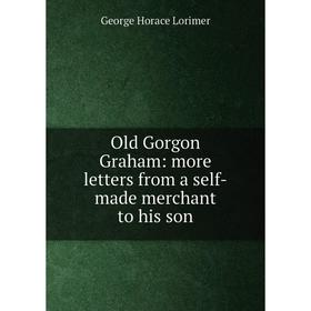 

Книга Old Gorgon Graham: more letters from a self-made merchant to his son