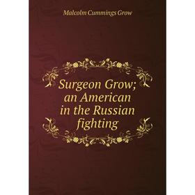 

Книга Surgeon Grow; an American in the Russian fighting
