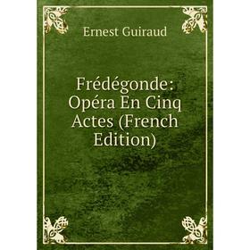 

Книга Frédégonde: Opéra En Cinq Actes (French Edition)