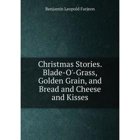 

Книга Christmas Stories. Blade-O'-Grass, Golden Grain, and Bread and Cheese and Kisses