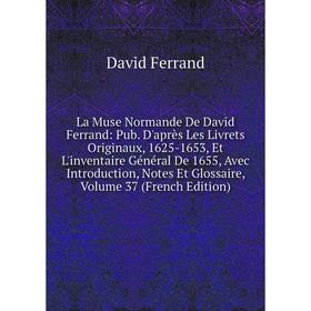 

Книга La Muse Normande De David Ferrand: Pub. D'après Les Livrets Originaux, 1625-1653, Et L'inventaire général De 1655, Avec Introduction, Notes Et G