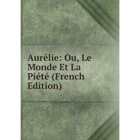 

Книга Aurélie: Ou, Le Monde Et La Piété (French Edition)