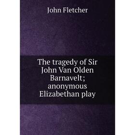 

Книга The tragedy of Sir John Van Olden Barnavelt; anonymous Elizabethan play