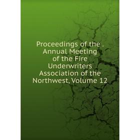 

Книга Proceedings of the. Annual Meeting of the Fire Underwriters Association of the Northwest, Volume 12