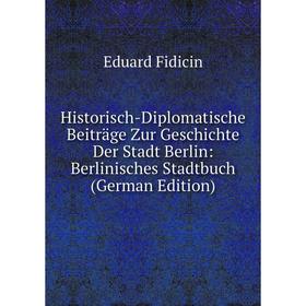 

Книга Historisch-Diplomatische Beiträge Zur Geschichte Der Stadt Berlin: Berlinisches Stadtbuch (German Edition)