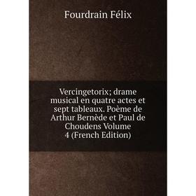 

Книга Vercingetorix; drame musical en quatre actes et sept tableaux. Poème de Arthur Bernède et Paul de Choudens Volume 4 (French Edition)