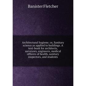 

Книга Architectural hygiene; or, Sanitary science as applied to buildings. A text-book for architects, surveyors, engineers, medical officers of healt