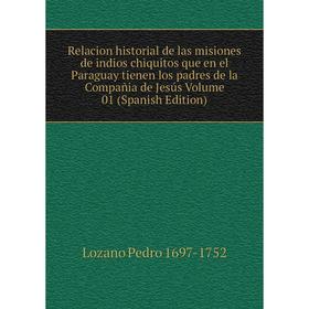 

Книга Relacion historial de las misiones de indios chiquitos que en el Paraguay tienen los padres de la Compañia de Jesús Volume 01 (Spanish Edition)