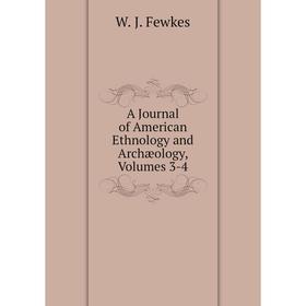 

Книга A Journal of American Ethnology and Archæology, Volumes 3-4