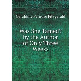 

Книга Was She Tamed by the Author of Only Three Weeks