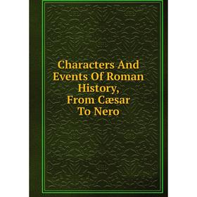 

Книга Characters And Events Of Roman History, From Cæsar To Nero