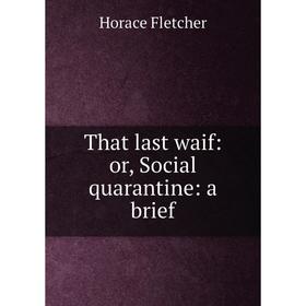 

Книга That last waif: or, Social quarantine: a brief