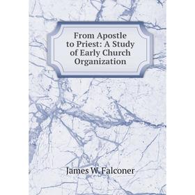 

Книга From Apostle to Priest: A Study of Early Church Organization