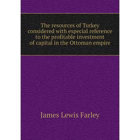 

Книга The resources of Turkey considered with especial reference to the profitable investment of capital in the Ottoman empire