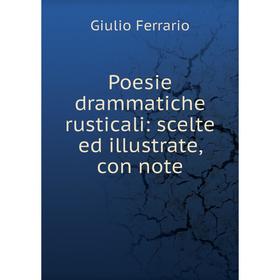 

Книга Poesie drammatiche rusticali: scelte ed illustrate, con note