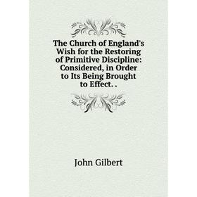

Книга The Church of England's Wish for the Restoring of Primitive Discipline: Considered, in Order to Its Being Brought to Effect