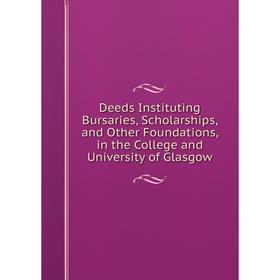 

Книга Deeds Instituting Bursaries, Scholarships, and Other Foundations, in the College and University of Glasgow