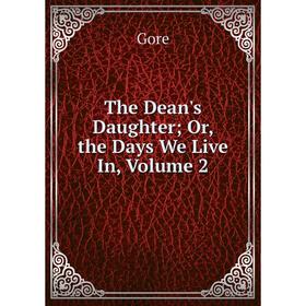 

Книга The Dean's Daughter; Or, the Days We Live In, Volume 2