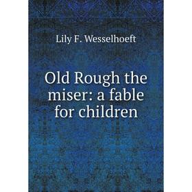 

Книга Old Rough the miser: a fable for children