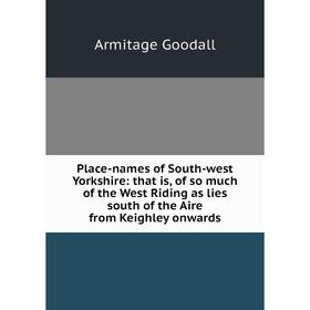 

Книга Place-names of South-west Yorkshire: that is, of so much of the West Riding as lies south of the Aire from Keighley onwards