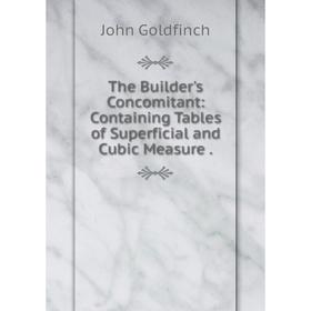 

Книга The Builder's Concomitant: Containing Tables of Superficial and Cubic Measure