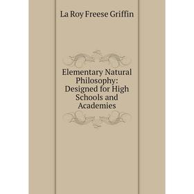 

Книга Elementary Natural Philosophy: Designed for High Schools and Academies