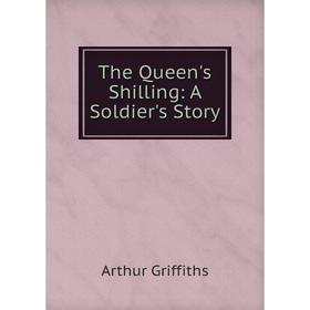 

Книга The Queen's Shilling: A Soldier's Story