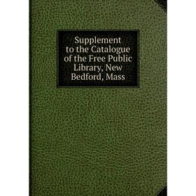 

Книга Supplement to the Catalogue of the Free Public Library, New Bedford, Mass
