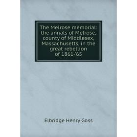 

Книга The Melrose memorial: the annals of Melrose, county of Middlesex, Massachusetts, in the great rebellion of 1861-'65