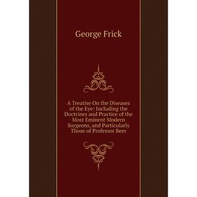 

Книга A Treatise On the Diseases of the Eye: Including the Doctrines and Practice of the Most Eminent Modern Surgeons, and Particularly Those of Profe