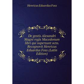 

Книга De gestis Alexandri Magni regis Macedonum libri qui supersunt octo. Recognovit Henricus Eduardus Foss (Latin Edition)