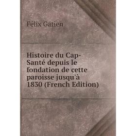 

Книга Histoire du Cap-Santé depuis le fondation de cette paroisse jusqu'à 1830 (French Edition)