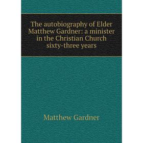 

Книга The autobiography of Elder Matthew Gardner: a minister in the Christian Church sixty-three years
