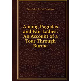 

Книга Among Pagodas and Fair Ladies: An Account of a Tour Through Burma