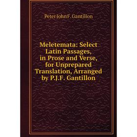 

Книга Meletemata: Select Latin Passages, in Prose and Verse, for Unprepared Translation, Arranged by PJF Gantillon