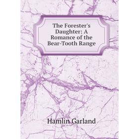 

Книга The Forester's Daughter: A Romance of the Bear-Tooth Range