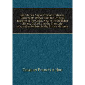 

Книга Collectanea Anglo-Premonstratensia: Documents Drawn from the Original Register of the Order, Now in the Bodleian Library, Oxford, and the Transc