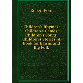 

Книга Children's Rhymes, Children's Games, Children's Songs, Children's Stories: A Book for Bairns and Big Folk