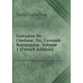 

Книга Gonzalve De Cordoue, Ou, Grenade Reconquise, Volume 1 (French Edition)