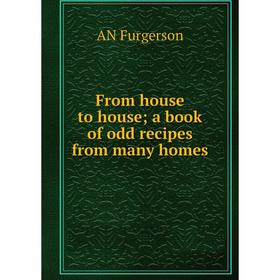 

Книга From house to house; a book of odd recipes from many homes