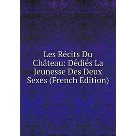 

Книга Les Récits Du Château: Dédiés La Jeunesse Des Deux Sexes