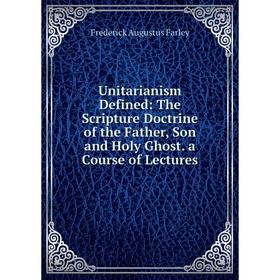 

Книга Unitarianism Defined: The Scripture Doctrine of the Father, Son and Holy Ghost. a Course of Lectures