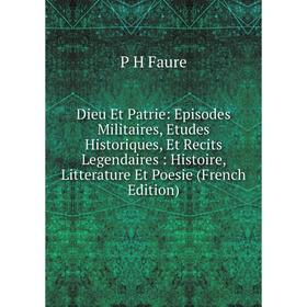 

Книга Dieu Et Patrie: Episodes Militaires, Etudes Historiques, Et Recits Legendaires: Histoire, Litterature Et Poesie (French Edition)